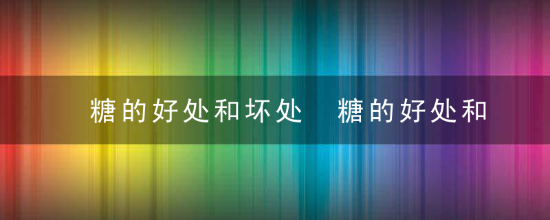 糖的好处和坏处 糖的好处和坏处介绍